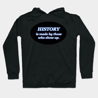 HISTORY IS MADE BY THOSE WHO SHOW UP Hoodie